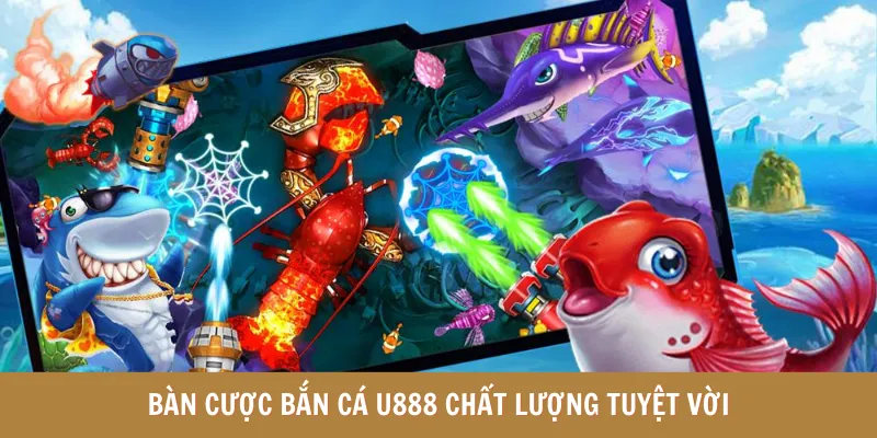 Bàn cược bắn cá U888 chất lượng tuyệt vời