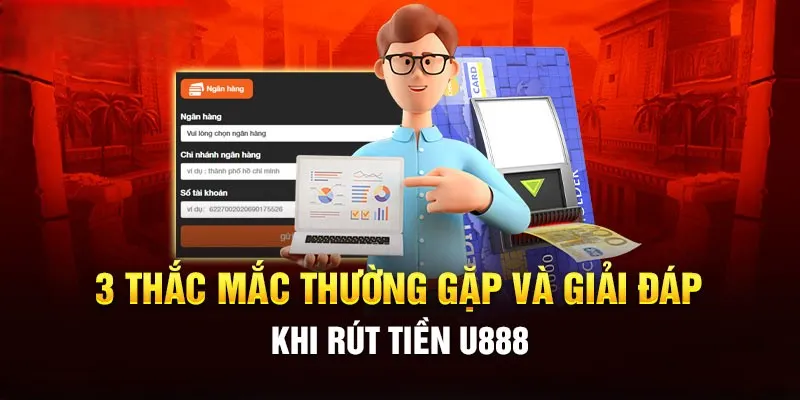 Một số thắc mắc liên quan tới giao dịch rút tiền và giải đáp từ U888